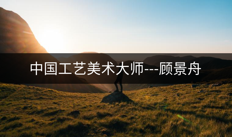 中國(guó)工藝美術(shù)大師---顧景舟