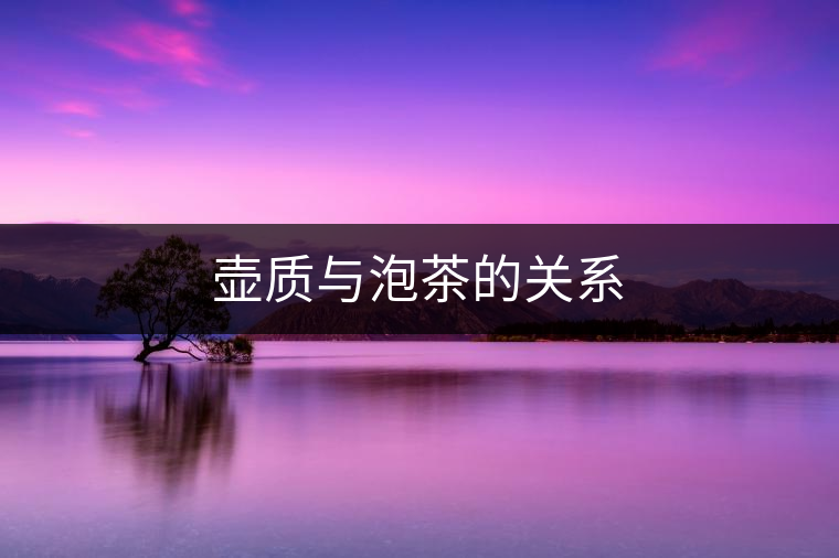 壺質(zhì)與泡茶的關(guān)系 壺質(zhì)與泡茶的關(guān)系