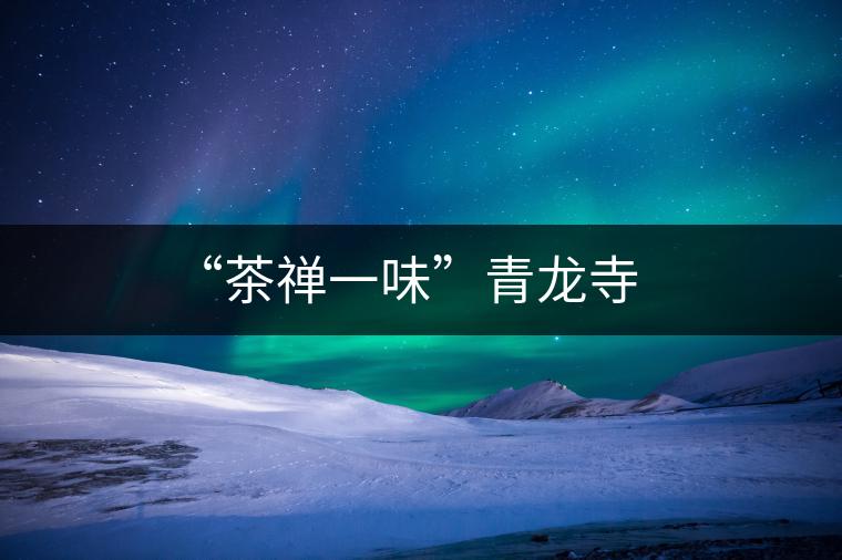 “茶禪一味”青龍寺 “茶禪一味”青龍寺