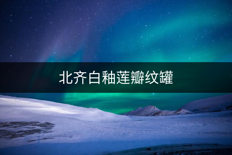 北齊白釉蓮瓣紋罐