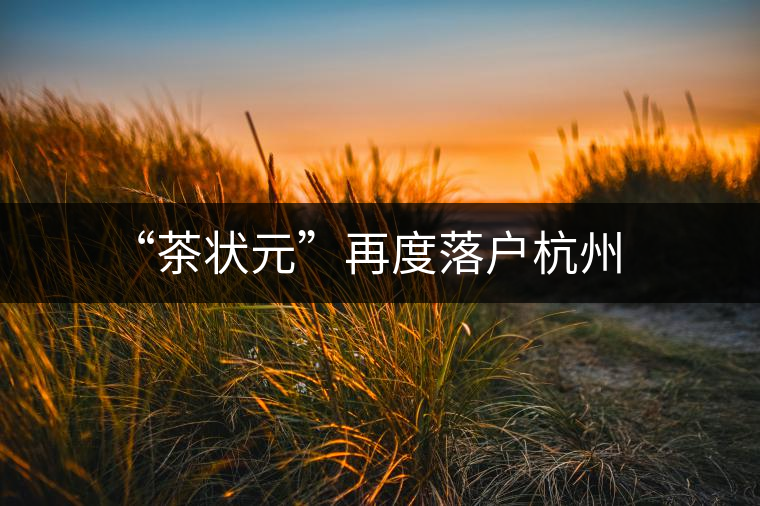 “茶狀元”再度落戶杭州