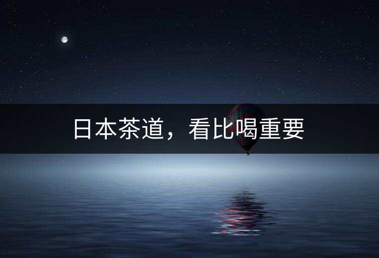 日本茶道，看比喝重要