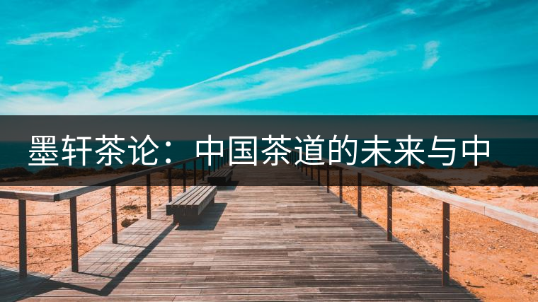 墨軒茶論：中國茶道的未來與中日茶道的比