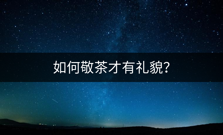 如何敬茶才有禮貌？