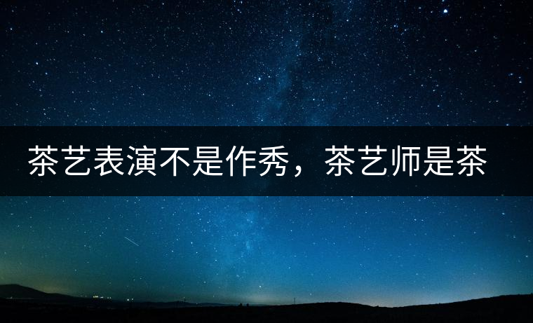 茶藝表演不是作秀，茶藝師是茶文化傳播的使者