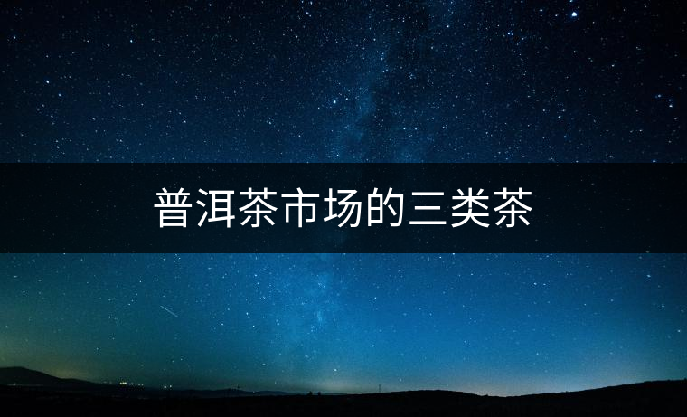 普洱茶市場(chǎng)的三類茶