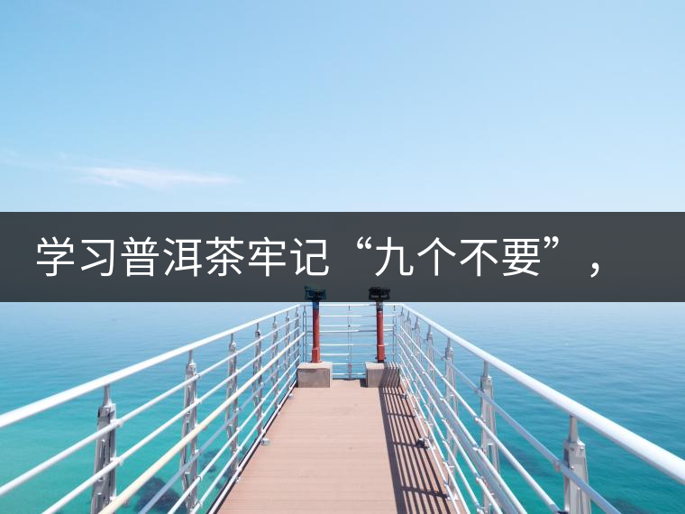 學(xué)習(xí)普洱茶牢記“九個不要”，避免入坑