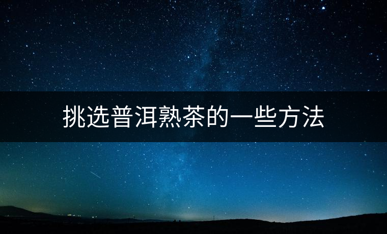 挑選普洱熟茶的一些方法 挑選普洱熟茶的一些方法