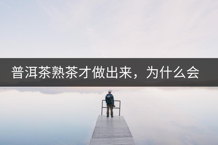 普洱茶熟茶才做出來，為什么會有燥感