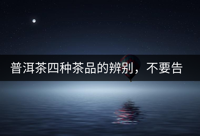 普洱茶四種茶品的辨別，不要告訴我你還不知道