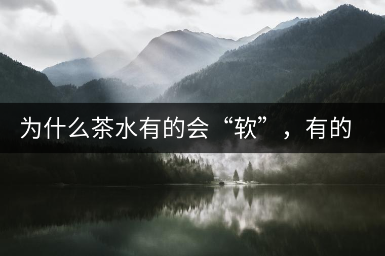 為什么茶水有的會(huì)“軟”，有的會(huì)“硬”？