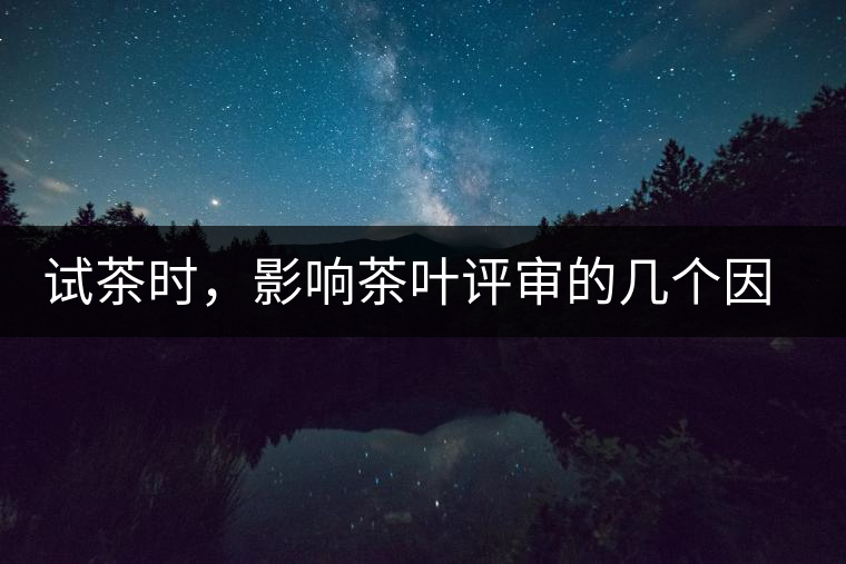 試茶時(shí)，影響茶葉評(píng)審的幾個(gè)因素