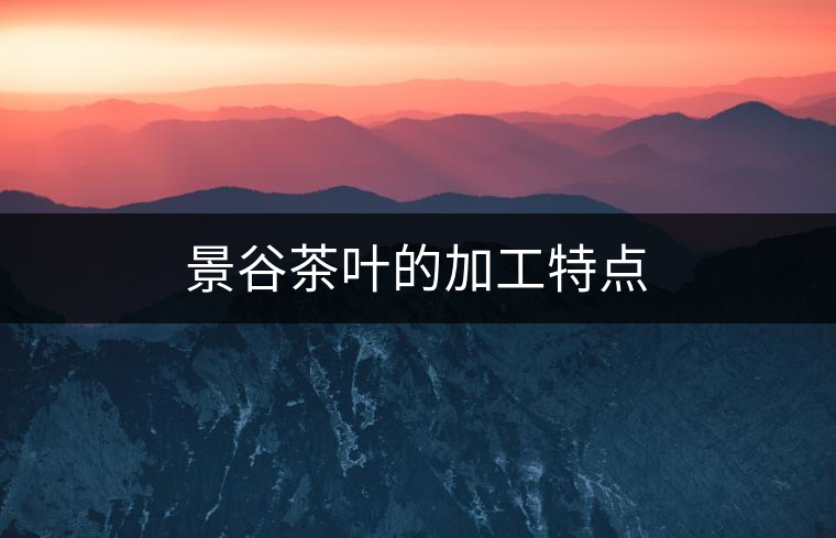 景谷茶葉的加工特點