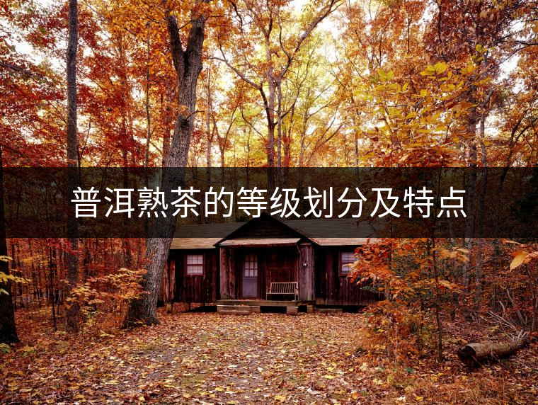 普洱熟茶的等級(jí)劃分及特點(diǎn) 普洱熟茶的等級(jí)劃分及特點(diǎn)