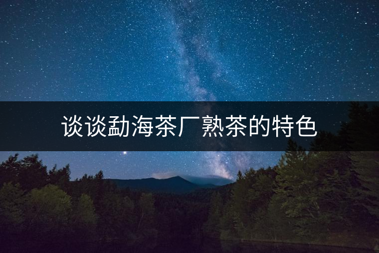 談?wù)勠潞２鑿S熟茶的特色