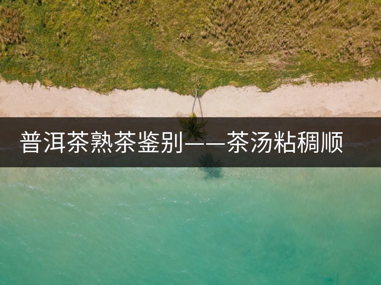 普洱茶熟茶鑒別——茶湯粘稠順滑感 普洱茶熟茶鑒別——茶湯粘稠順滑感