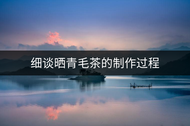 細談曬青毛茶的制作過程