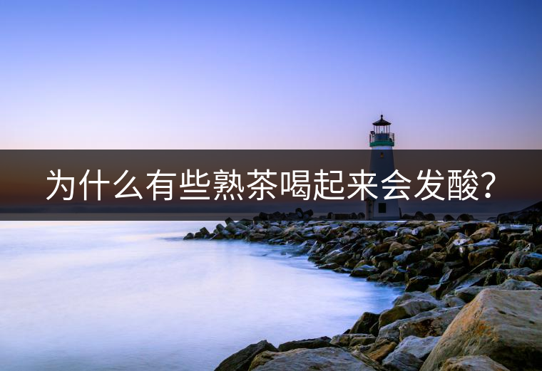 為什么有些熟茶喝起來會發(fā)酸？