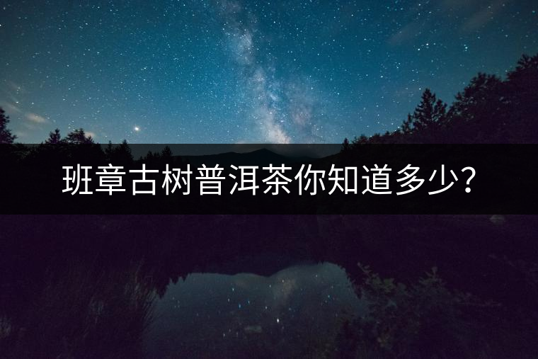 班章古樹普洱茶你知道多少？