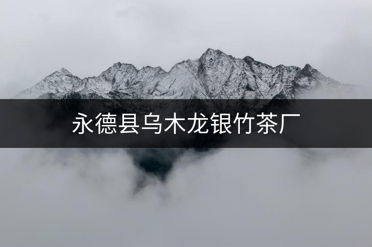 永德縣烏木龍銀竹茶廠(chǎng)