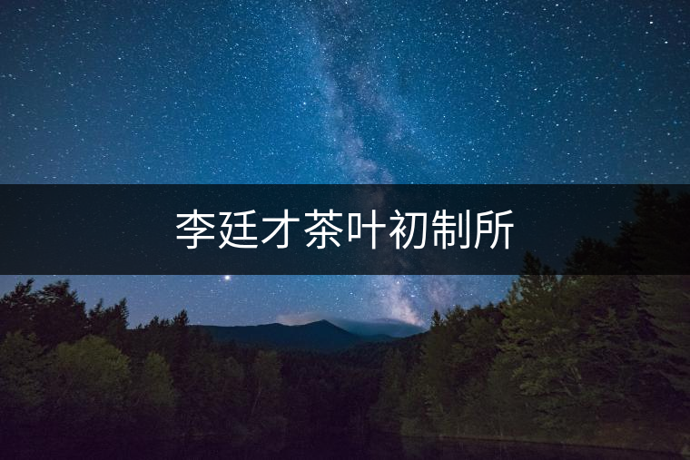 李廷才茶葉初制所 李廷才茶葉初制所