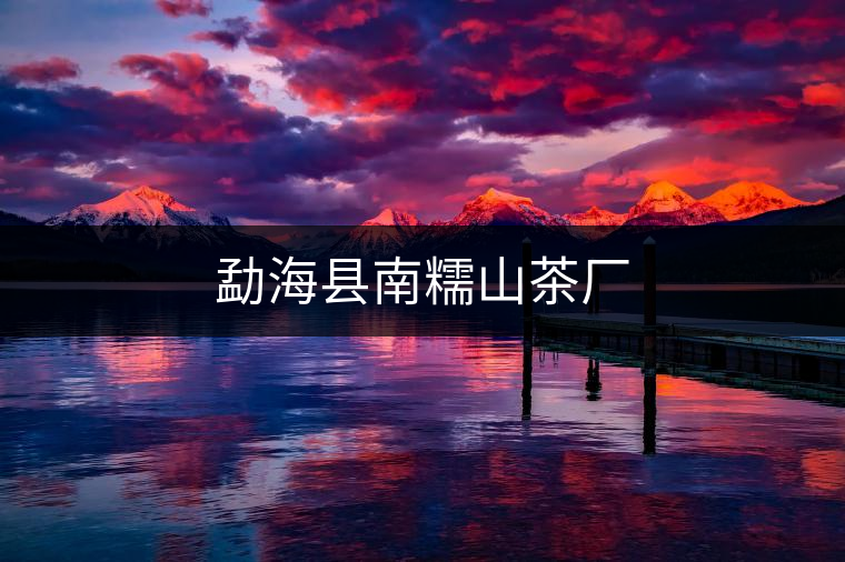 勐?？h南糯山茶廠