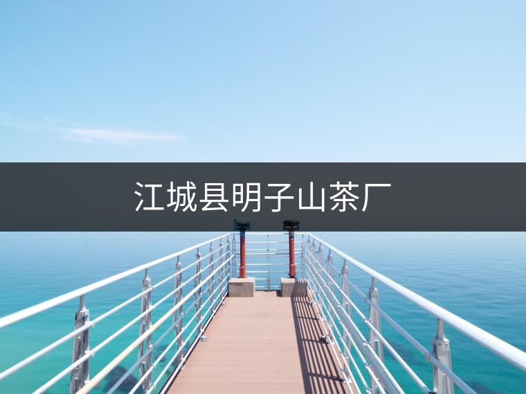 江城縣明子山茶廠 江城縣明子山茶廠