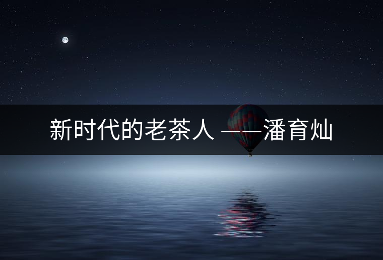 新時(shí)代的老茶人 ——潘育燦