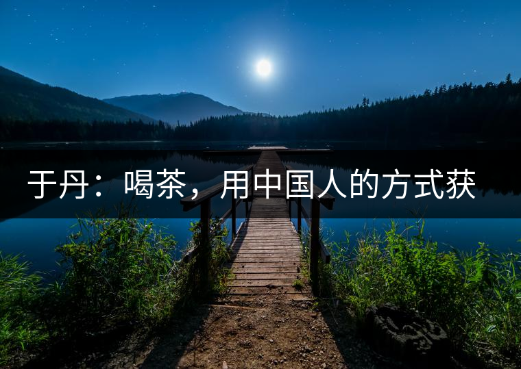 于丹：喝茶，用中國人的方式獲得一種寧靜和清雅