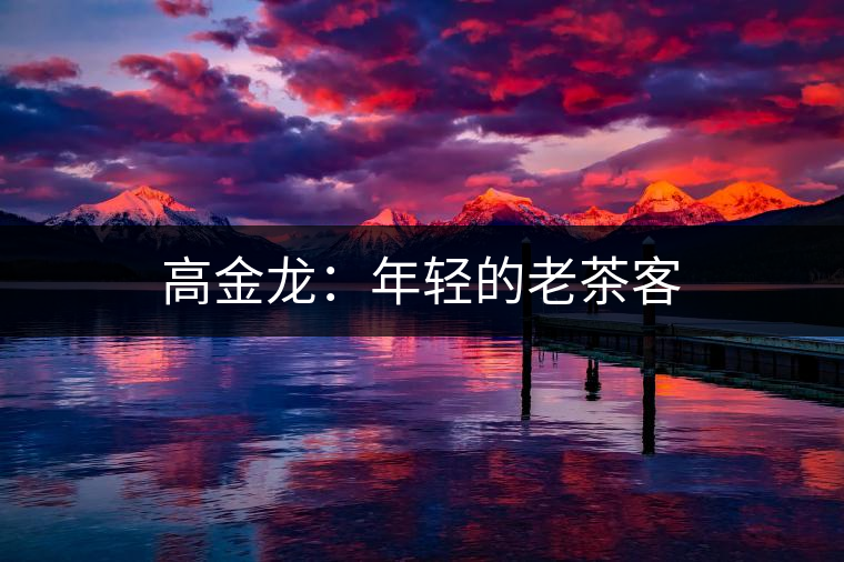 高金龍:年輕的老茶客 高金龍:年輕的老茶客