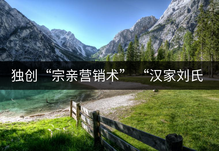 獨創(chuàng)“宗親營銷術(shù)” “漢家劉氏茶”5年賣了4個億