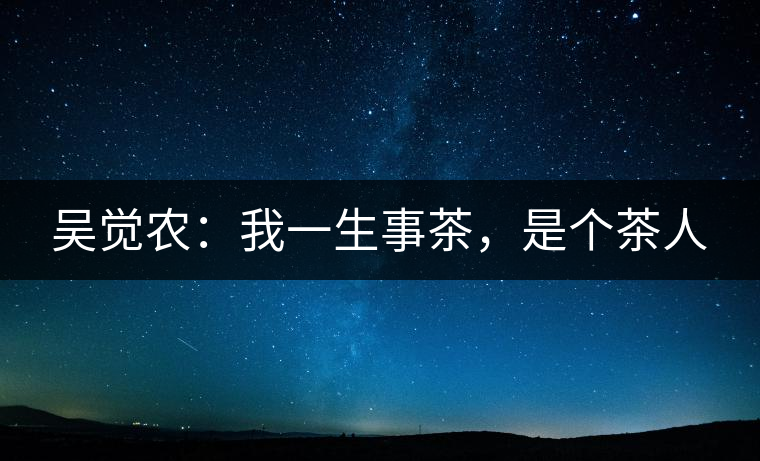 吳覺農(nóng)：我一生事茶，是個茶人