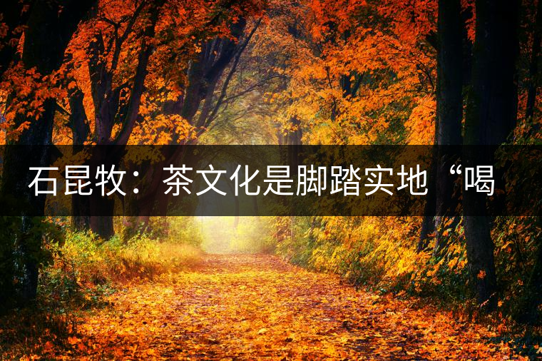 石昆牧：茶文化是腳踏實地“喝”出來的