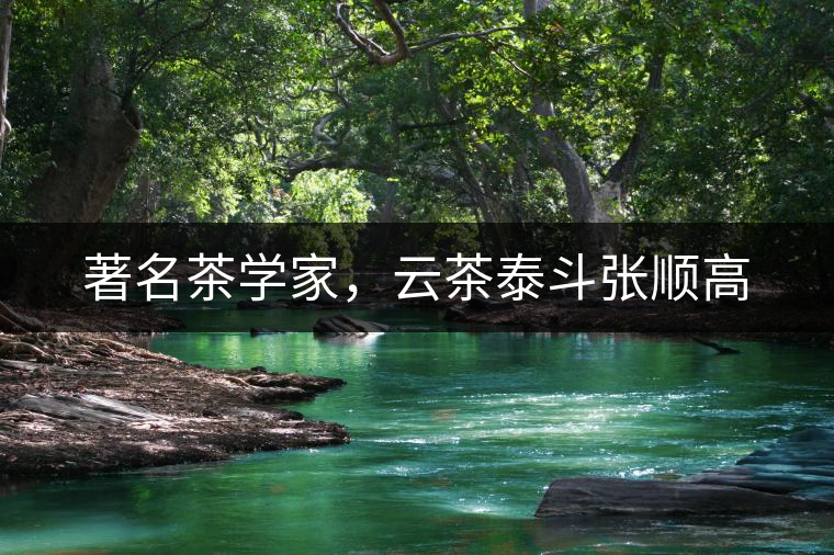 著名茶學(xué)家，云茶泰斗張順高