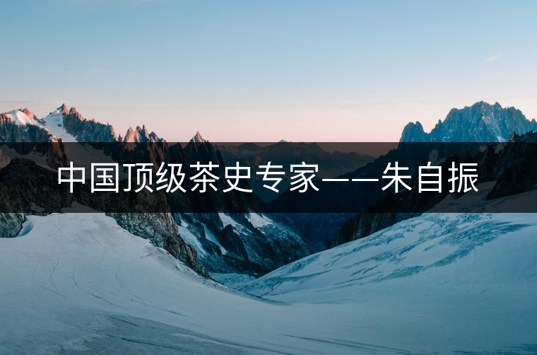 中國頂級(jí)茶史專家——朱自振