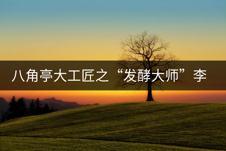 八角亭大工匠之“發(fā)酵大師”李旭