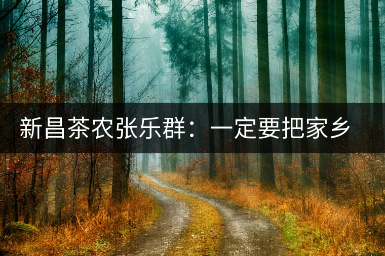 新昌茶農(nóng)張樂群:一定要把家鄉(xiāng)茶的牌子打響 新昌茶農(nóng)張樂群:一定要把家鄉(xiāng)茶的牌子打響