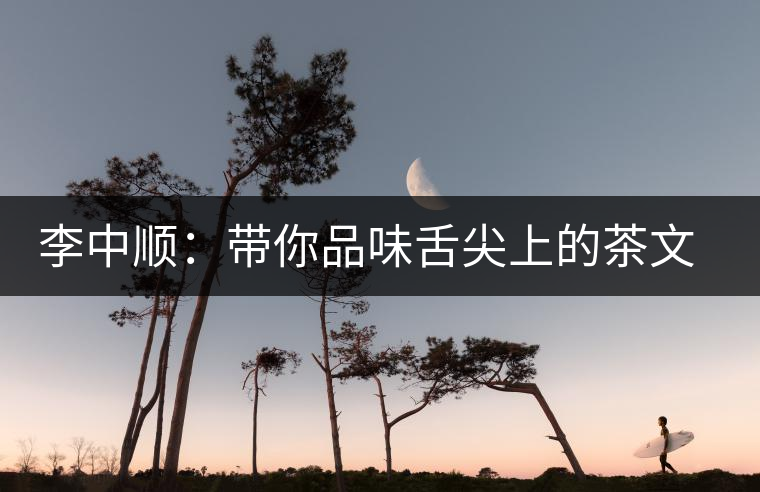 李中順：帶你品味舌尖上的茶文化
