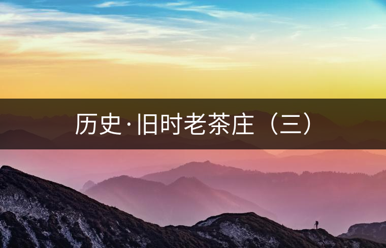 歷史·舊時(shí)老茶莊（三）