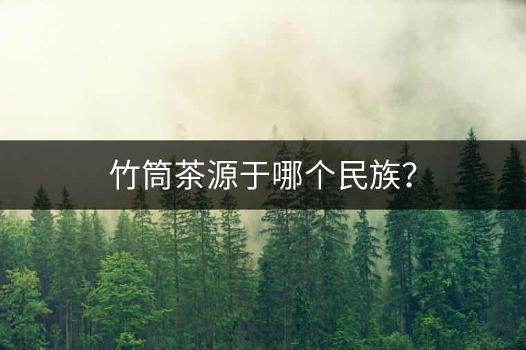 竹筒茶源于哪個(gè)民族？