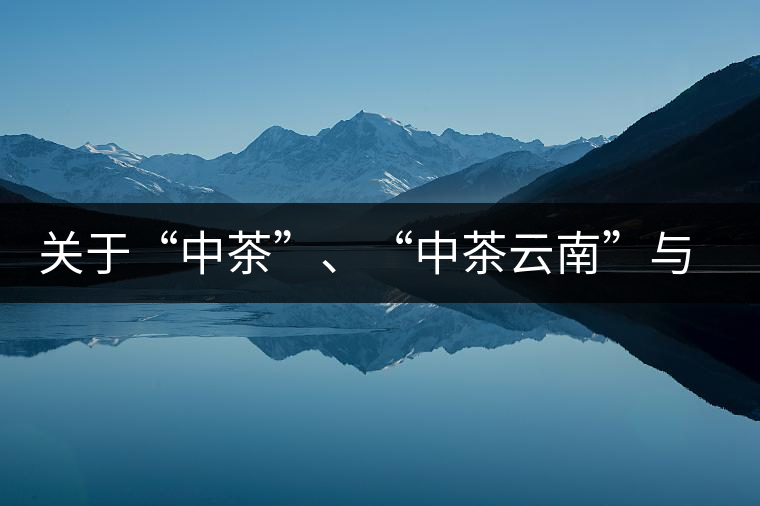 關(guān)于“中茶”、“中茶云南”與“昆明茶廠”的一些歷史資料
