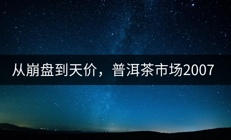 從崩盤到天價(jià)，普洱茶市場(chǎng)2007年到2017年回顧