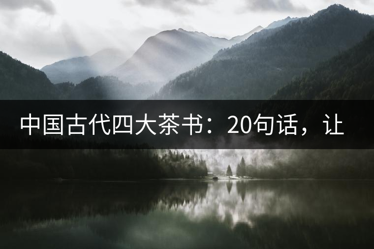 中國(guó)古代四大茶書：20句話，讓你更懂茶