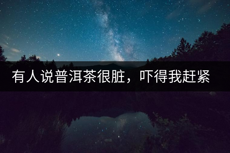 有人說普洱茶很臟，嚇得我趕緊喝杯熟茶壓壓驚