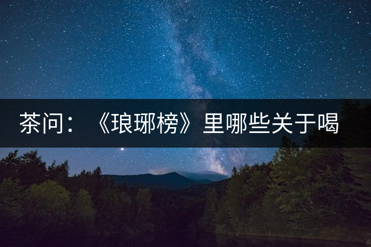 茶問：《瑯琊榜》里哪些關(guān)于喝茶的劇情是不得不吐槽的