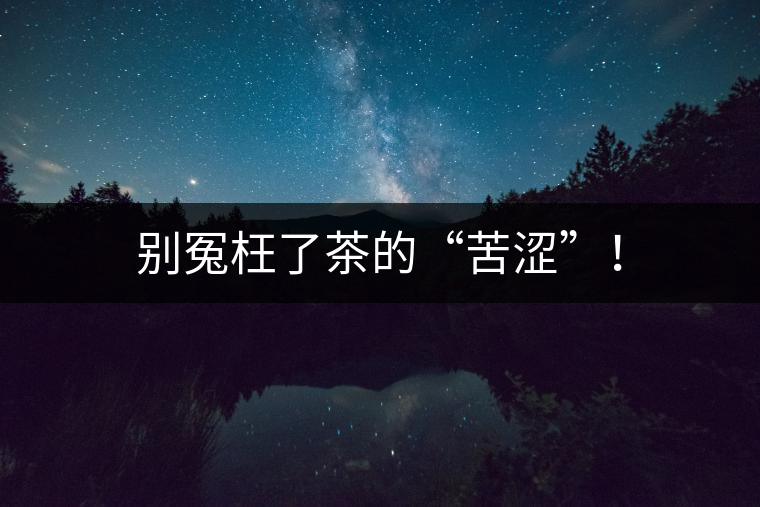 別冤枉了茶的“苦澀”！