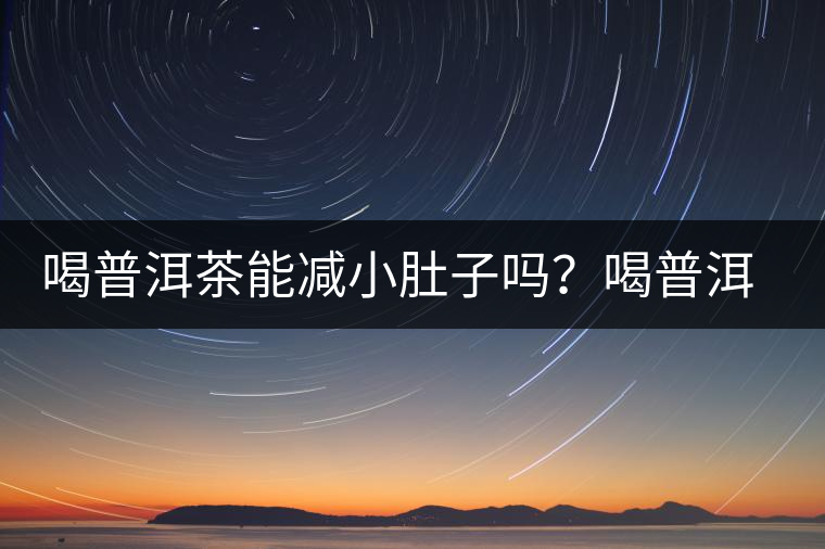 喝普洱茶能減小肚子嗎？喝普洱茶能減肥嗎？