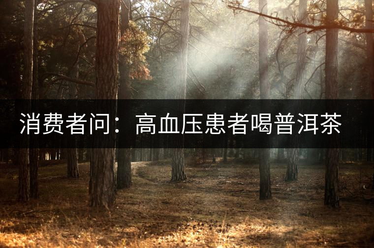 消費者問：高血壓患者喝普洱茶有好嗎？