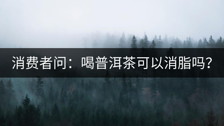 消費(fèi)者問：喝普洱茶可以消脂嗎？