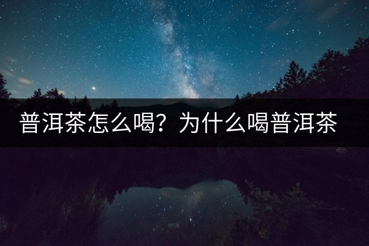 普洱茶怎么喝？為什么喝普洱茶后身體會發(fā)熱甚至出汗？